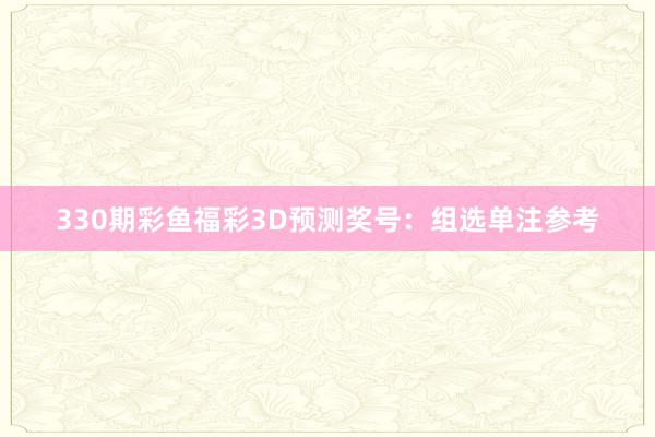 330期彩鱼福彩3D预测奖号:组选单注参考